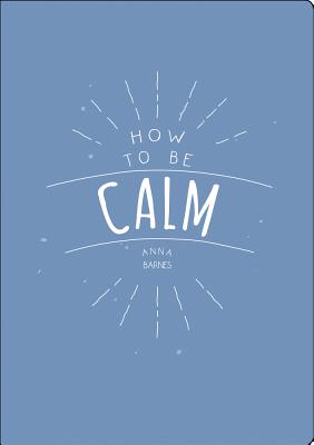 How to Be Calm - Barnes, Anna