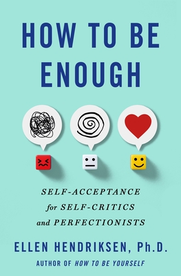 How to Be Enough: Self-Acceptance for Self-Critics and Perfectionists - Hendriksen, Ellen