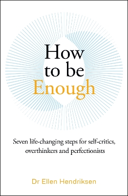 How to be Enough: Seven life-changing steps for self-critics, overthinkers and perfectionists - Hendriksen, Ellen