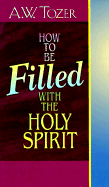 How to Be Filled with the Holy Spirit - Tozer, A W