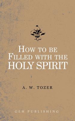 How to be filled with the Holy Spirit - Tozer, A W