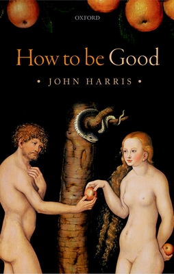 How to be Good: The Possibility of Moral Enhancement - Harris, John