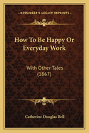 How to Be Happy or Everyday Work: With Other Tales (1867)