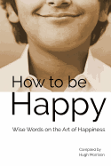 How to Be Happy: Wise Words on the Art of Happiness