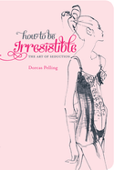 How to be Irresistible: The art of seduction