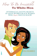 How to Be Irresistible to White Men: Interracial Dating Secrets of Asian Women Black Women Who Swirl Should Know