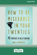 How to Be Miserable in Your Twenties: 40 Strategies to Fail at Adulting [16pt Large Print Edition]