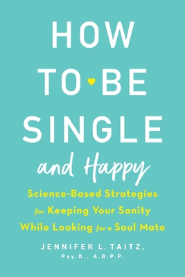 How To Be Single And Happy: Science-Based Strategies for Keeping Your Sanity While Looking for a Soulmate - Taitz, Jenny