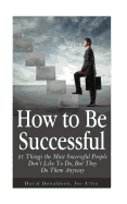 How to Be Successful: 21 Things the Most Successful People Don't Like To Do, But They Do Them Anyway - Allen, Joe, and Donaldson, David