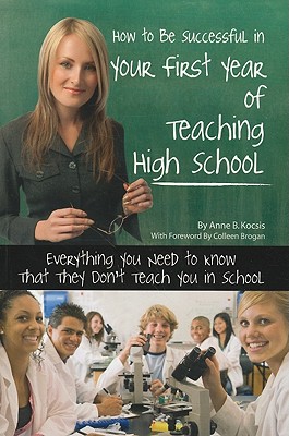 How to Be Successful in Your First Year of Teaching High School: Everything You Need to Know That They Don't Teach You in School - Kocsis, Anne