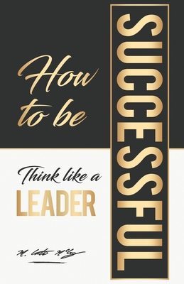 How To Be Successful: Think Like A Leader - Wobig, Jeff Biggs (Contributions by), and Wyatt, Connie (Contributions by), and Watson, Paul B (Contributions by)