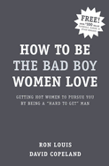 How to Be the Bad Boy Women Love: Getting Hot Women to Pursue You by Being a "Hard to Get" Man