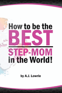 How to be the Best Step-Mom in the World: Navigating the Ups and Downs of Blended Families