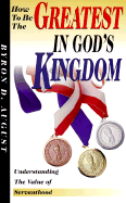 How to Be the Greatest in God's Kingdom: Understanding the Value of Servanthood - August, Byron D