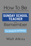 How To Be The SUNDAY SCHOOL TEACHER They Remember: Your Workbook and Planner
