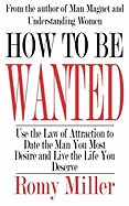 How to Be Wanted: Use the Law of Attraction to Date the Man You Most Desire and Live the Life You Deserve