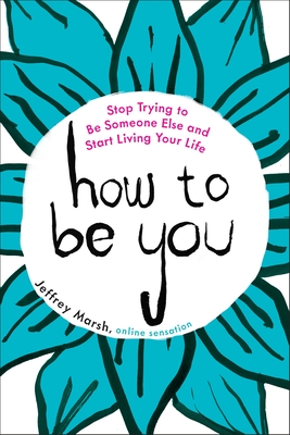 How to Be You: Stop Trying to Be Someone Else and Start Living Your Life - Marsh, Jeffrey