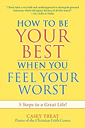 How to Be Your Best When You Feel Your Worst: 5 Steps to a Great Life!