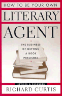 How to Be Your Own Literary Agent - Curtis, Richard
