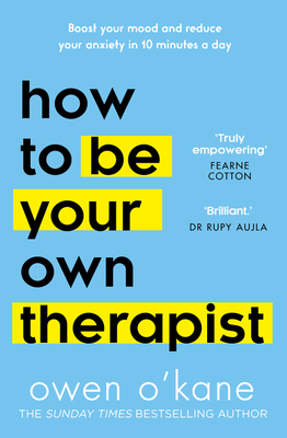 How to Be Your Own Therapist: Boost Your Mood and Reduce Your Anxiety in 10 Minutes a Day - O'Kane, Owen