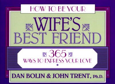 How to Be Your Wife's Best Friend: 365 Ways to Express Your Love - Bolin, Dan, and Trent, John T, Dr.