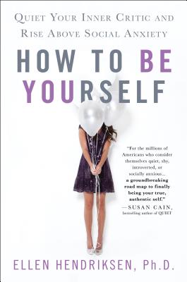 How to Be Yourself: Quiet Your Inner Critic and Rise Above Social Anxiety - Hendriksen, Ellen