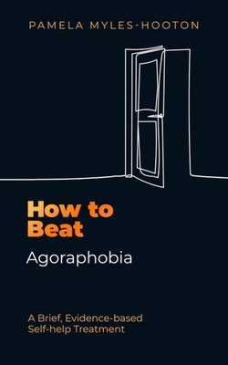 How to Beat Agoraphobia: A Brief, Evidence-based Self-help Treatment - Myles-Hooton, Pamela