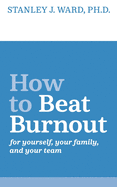 How To Beat Burnout: For Yourself, Your Family, and Your Team