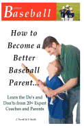 How To Become A Better Baseball Parent: Learn the Do's and Don'ts from 20+ Expert Coaches and Parents