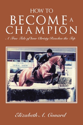 How to Become a Champion: A True Tale of How Christy Reaches the Top - Conard, Elizabeth A