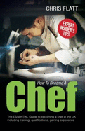 How to Become a Chef: How to Become a Chef: The Essential Guide to becoming a Chef in the UK including training, qualifications, gaining experience