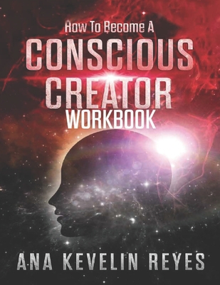 How To Become A Conscious Creator WorkBook - Reyes, Ana Kevelin