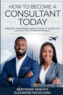 How To Become A Consultant Today: Mindset, Strategies, And Actions To Stand Out Locally And Internationally