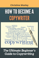 How to Become a Copywriter: The Ultimate Beginner's Guide to Copywriting