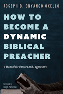 How to Become a Dynamic Biblical Preacher: A Manual for Pastors and Laypersons