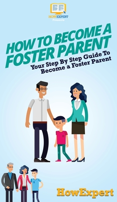 How To Become a Foster Parent: Your Step By Step Guide To Become a Foster Parent - Howexpert