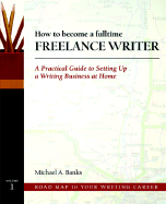 How to Become a Fulltime Freelance Writer: A Practical Guide to Setting Up a Successful Writing Business at Home - Banks, Michael A