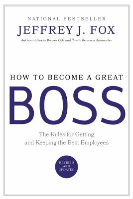 How to Become a Great Boss: The Rules for Getting and Keeping the Best Employees - Fox, Jeffrey J