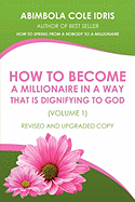 How to Become a Millionaire in a Way That Is Dignifying to God (Volume 1) Revised and Upgraded Copy