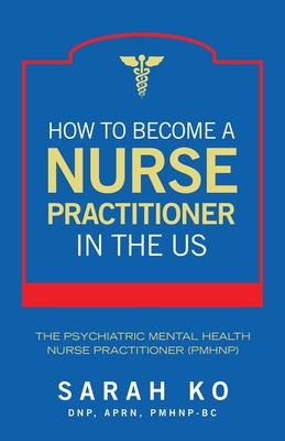 How to Become a Nurse Practitioner in the US: The Psychiatric Mental Health Nurse Practitioner (PMHNP) - Ko Dnp Aprn Pmhnp-Bc, Sarah
