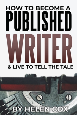 How to Become a Published Writer: & Live to Tell the Tale - Cox, Helen