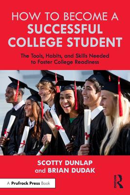 How to Become a Successful College Student: The Tools, Habits, and Skills Needed to Foster College Readiness - Dunlap, Scotty, and Dudak, Brian