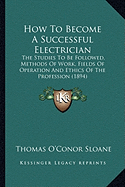 How To Become A Successful Electrician: The Studies To Be Followed, Methods Of Work, Fields Of Operation And Ethics Of The Profession (1894)