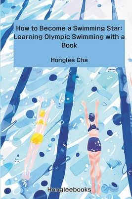 How to Become a Swimming Star: Learning Olympic Swimming with a Book - Cha, Honglee