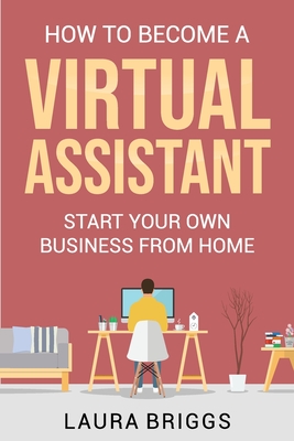 How to Become a Virtual Assistant: Start Your Own Business from Home - Briggs, Laura