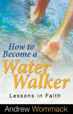 How to Become a Water Walker: Lessons in Faith - Wommack, Andrew