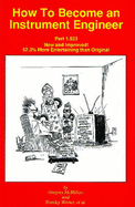 How to Become an Instrument Engineer Part 1.523: New and Improved! 52.3% More Entertaining Than Original - McMillan, Gregory K. (Editor), and Weiner, Stanley (Editor)