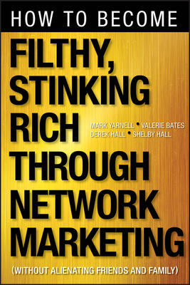 How to Become Filthy, Stinking Rich Through Network Marketing: Without Alienating Friends and Family - Yarnell, Mark, and Bates, Valerie, and Hall, Derek