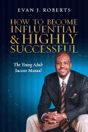 How to Become Influential and Highly Successful: The Young Adult Success Manual