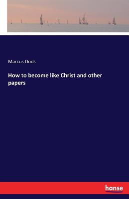 How to become like Christ and other papers - Dods, Marcus